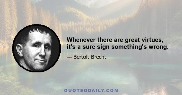 Whenever there are great virtues, it's a sure sign something's wrong.