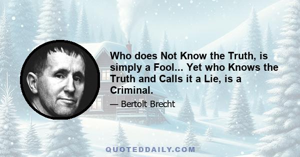 Who does Not Know the Truth, is simply a Fool... Yet who Knows the Truth and Calls it a Lie, is a Criminal.