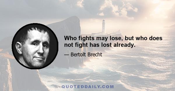 Who fights may lose, but who does not fight has lost already.