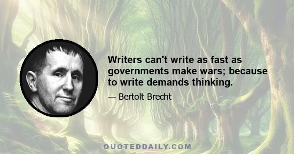 Writers can't write as fast as governments make wars; because to write demands thinking.