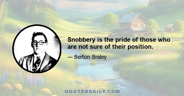 Snobbery is the pride of those who are not sure of their position.