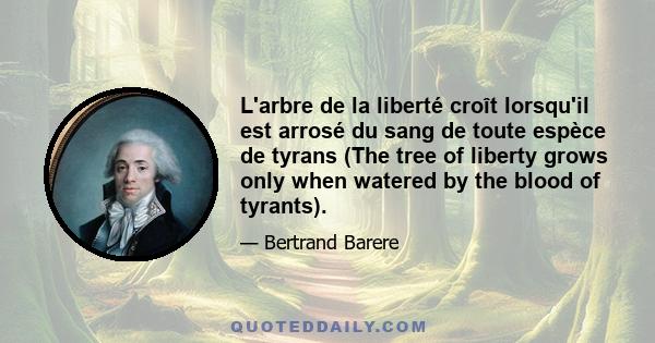 L'arbre de la liberté croît lorsqu'il est arrosé du sang de toute espèce de tyrans (The tree of liberty grows only when watered by the blood of tyrants).