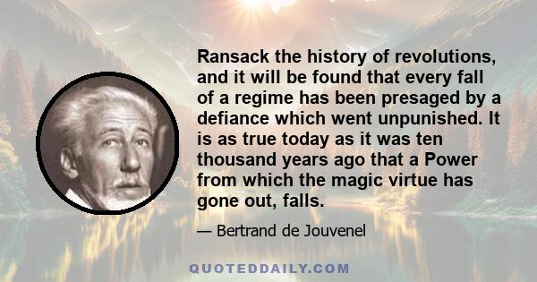 Ransack the history of revolutions, and it will be found that every fall of a regime has been presaged by a defiance which went unpunished. It is as true today as it was ten thousand years ago that a Power from which