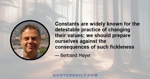 Constants are widely known for the detestable practice of changing their values; we should prepare ourselves against the consequences of such fickleness