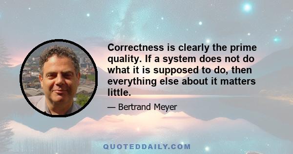 Correctness is clearly the prime quality. If a system does not do what it is supposed to do, then everything else about it matters little.