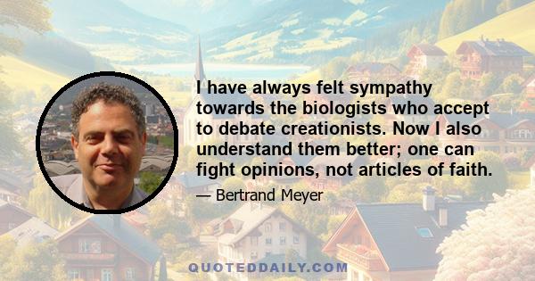 I have always felt sympathy towards the biologists who accept to debate creationists. Now I also understand them better; one can fight opinions, not articles of faith.