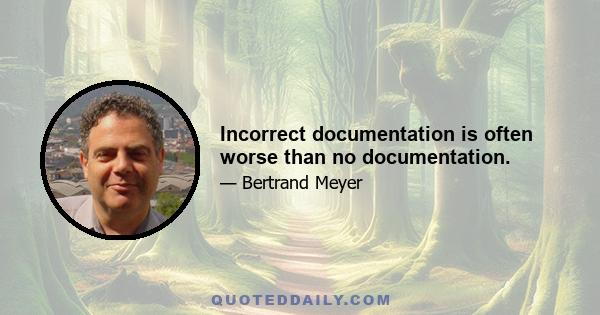 Incorrect documentation is often worse than no documentation.