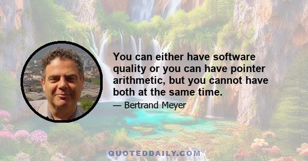 You can either have software quality or you can have pointer arithmetic, but you cannot have both at the same time.