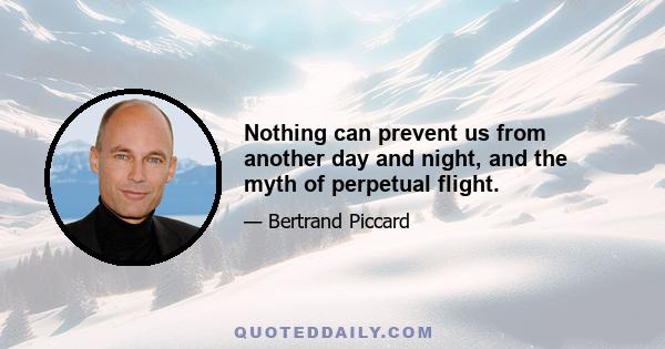 Nothing can prevent us from another day and night, and the myth of perpetual flight.