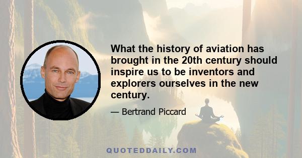 What the history of aviation has brought in the 20th century should inspire us to be inventors and explorers ourselves in the new century.