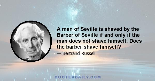 A man of Seville is shaved by the Barber of Seville if and only if the man does not shave himself. Does the barber shave himself?