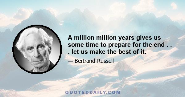 A million million years gives us some time to prepare for the end . . . let us make the best of it.