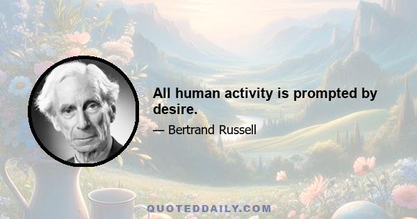 All human activity is prompted by desire.