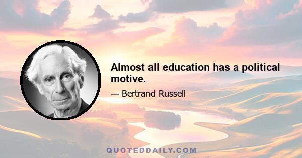 Almost all education has a political motive.