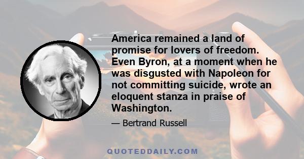 America remained a land of promise for lovers of freedom. Even Byron, at a moment when he was disgusted with Napoleon for not committing suicide, wrote an eloquent stanza in praise of Washington.