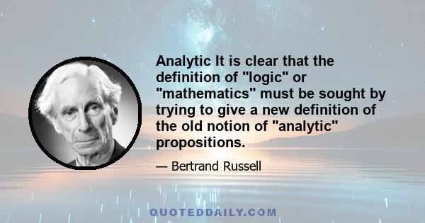 Analytic It is clear that the definition of logic or mathematics must be sought by trying to give a new definition of the old notion of analytic propositions.