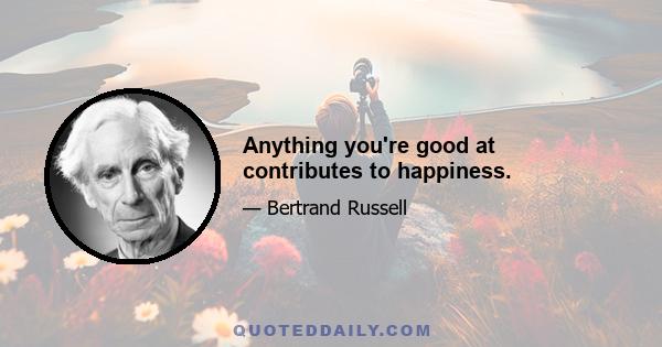 Anything you're good at contributes to happiness.