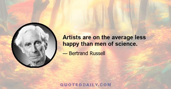 Artists are on the average less happy than men of science.