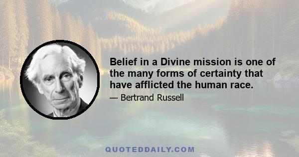 Belief in a Divine mission is one of the many forms of certainty that have afflicted the human race.