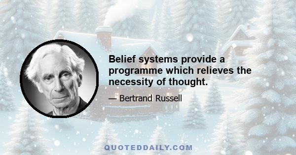 Belief systems provide a programme which relieves the necessity of thought.