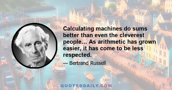 Calculating machines do sums better than even the cleverest people… As arithmetic has grown easier, it has come to be less respected.