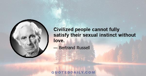 Civilized people cannot fully satisfy their sexual instinct without love.