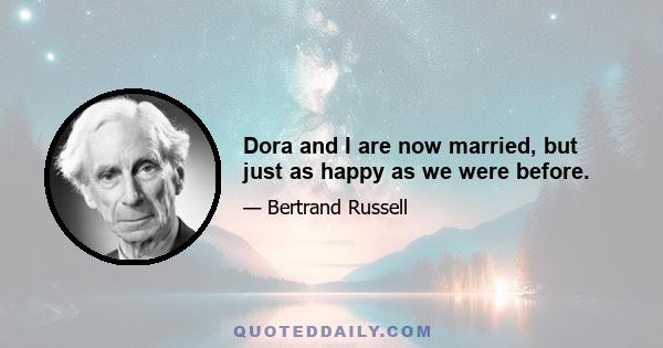 Dora and I are now married, but just as happy as we were before.