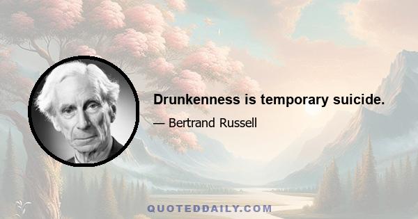 Drunkenness is temporary suicide.