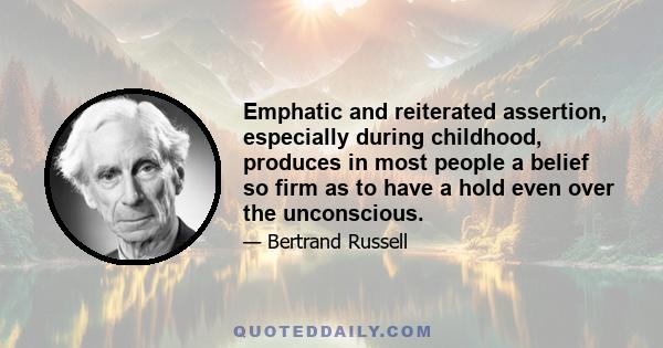 Emphatic and reiterated assertion, especially during childhood, produces in most people a belief so firm as to have a hold even over the unconscious.