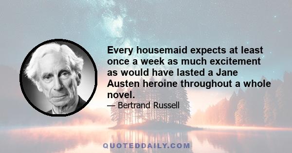 Every housemaid expects at least once a week as much excitement as would have lasted a Jane Austen heroine throughout a whole novel.