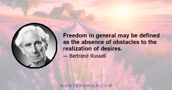 Freedom in general may be defined as the absence of obstacles to the realization of desires.