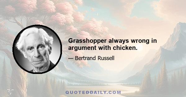 Grasshopper always wrong in argument with chicken.