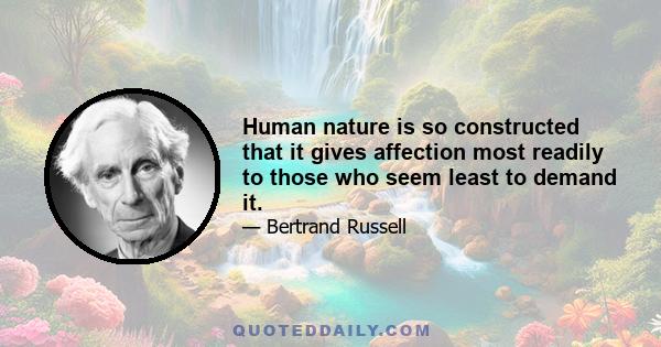 Human nature is so constructed that it gives affection most readily to those who seem least to demand it.