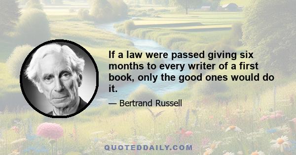 If a law were passed giving six months to every writer of a first book, only the good ones would do it.