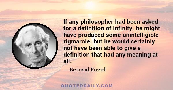 If any philosopher had been asked for a definition of infinity, he might have produced some unintelligible rigmarole, but he would certainly not have been able to give a definition that had any meaning at all.