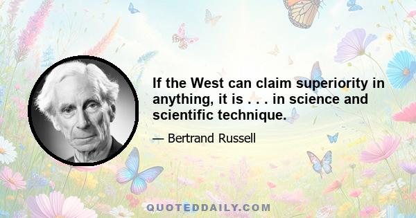 If the West can claim superiority in anything, it is . . . in science and scientific technique.