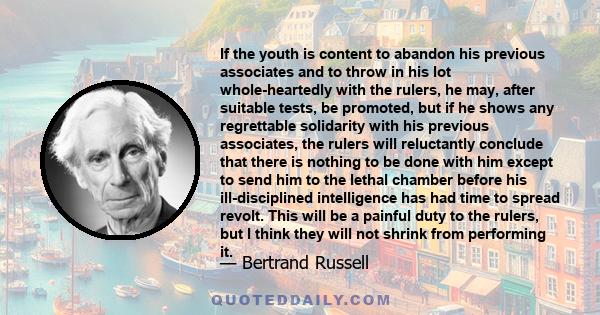 If the youth is content to abandon his previous associates and to throw in his lot whole-heartedly with the rulers, he may, after suitable tests, be promoted, but if he shows any regrettable solidarity with his previous 