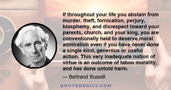 If throughout your life you abstain from murder, theft, fornication, perjury, blasphemy, and disrespect toward your parents, church, and your king, you are conventionally held to deserve moral admiration even if you