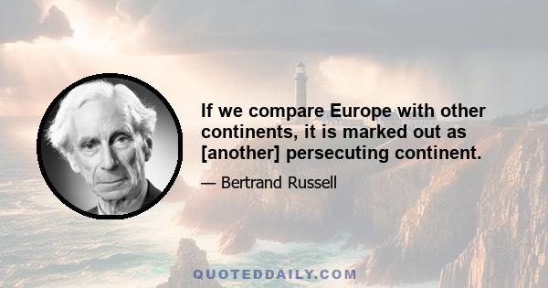 If we compare Europe with other continents, it is marked out as [another] persecuting continent.