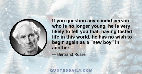 If you question any candid person who is no longer young, he is very likely to tell you that, having tasted life in this world, he has no wish to begin again as a new boy in another.