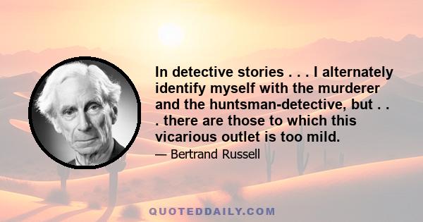 In detective stories . . . I alternately identify myself with the murderer and the huntsman-detective, but . . . there are those to which this vicarious outlet is too mild.