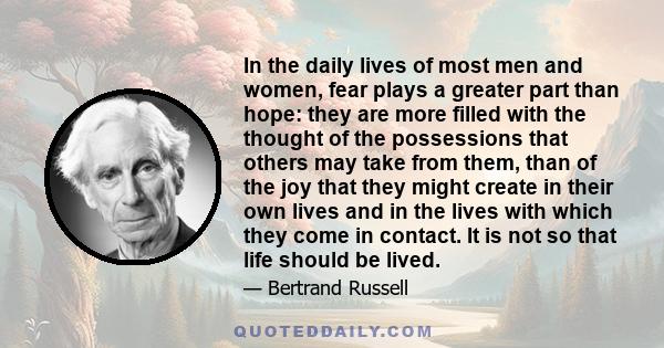 In the daily lives of most men and women, fear plays a greater part than hope: they are more filled with the thought of the possessions that others may take from them, than of the joy that they might create in their own 