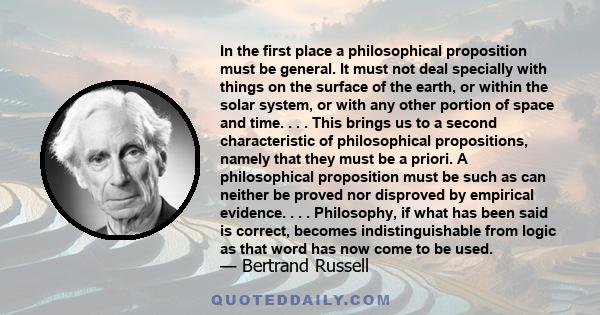 In the first place a philosophical proposition must be general. It must not deal specially with things on the surface of the earth, or within the solar system, or with any other portion of space and time. . . . This