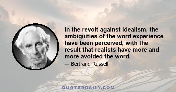 In the revolt against idealism, the ambiguities of the word experience have been perceived, with the result that realists have more and more avoided the word.