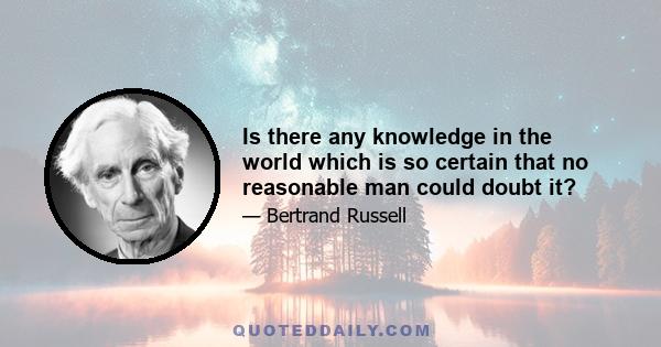 Is there any knowledge in the world which is so certain that no reasonable man could doubt it?