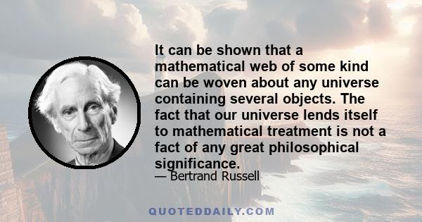 It can be shown that a mathematical web of some kind can be woven about any universe containing several objects. The fact that our universe lends itself to mathematical treatment is not a fact of any great philosophical 