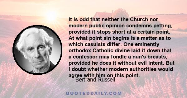 It is odd that neither the Church nor modern public opinion condemns petting, provided it stops short at a certain point. At what point sin begins is a matter as to which casuists differ. One eminently orthodox Catholic 