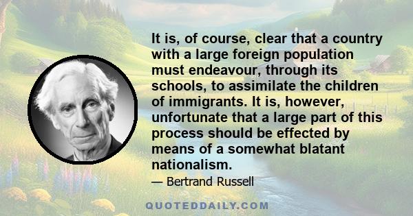 It is, of course, clear that a country with a large foreign population must endeavour, through its schools, to assimilate the children of immigrants. It is, however, unfortunate that a large part of this process should