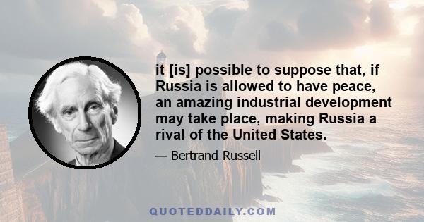 it [is] possible to suppose that, if Russia is allowed to have peace, an amazing industrial development may take place, making Russia a rival of the United States.