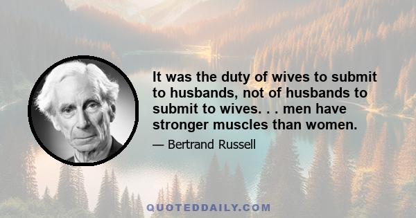 It was the duty of wives to submit to husbands, not of husbands to submit to wives. . . men have stronger muscles than women.